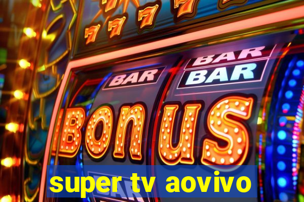 super tv aovivo